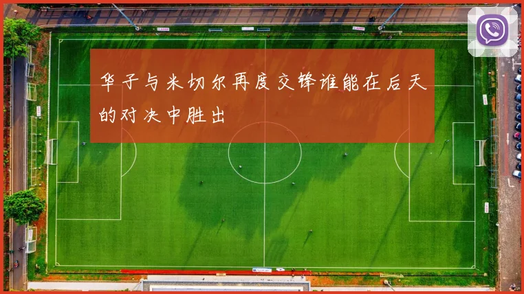 华子与米切尔再度交锋谁能在后天的对决中胜出