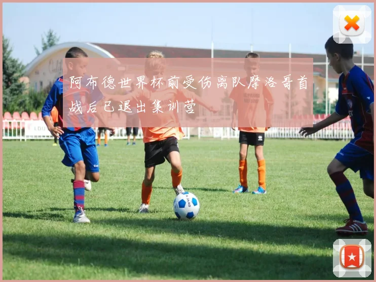 阿布德世界杯前受伤离队摩洛哥首战后已退出集训营