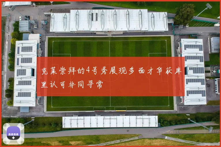 克莱崇拜的4号秀展现多面才华获库里认可非同寻常