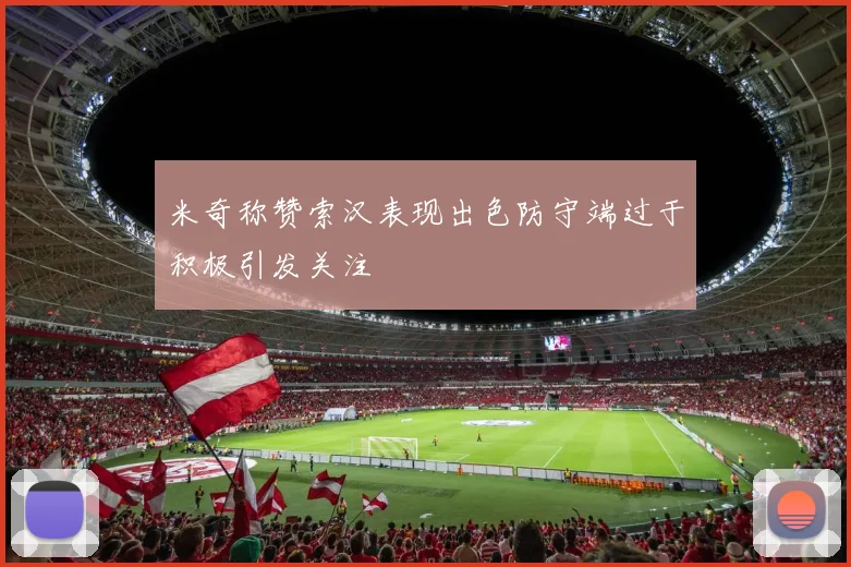 米奇称赞索汉表现出色防守端过于积极引发关注