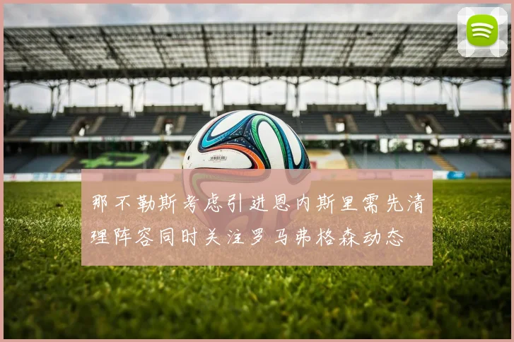 那不勒斯考虑引进恩内斯里需先清理阵容同时关注罗马弗格森动态