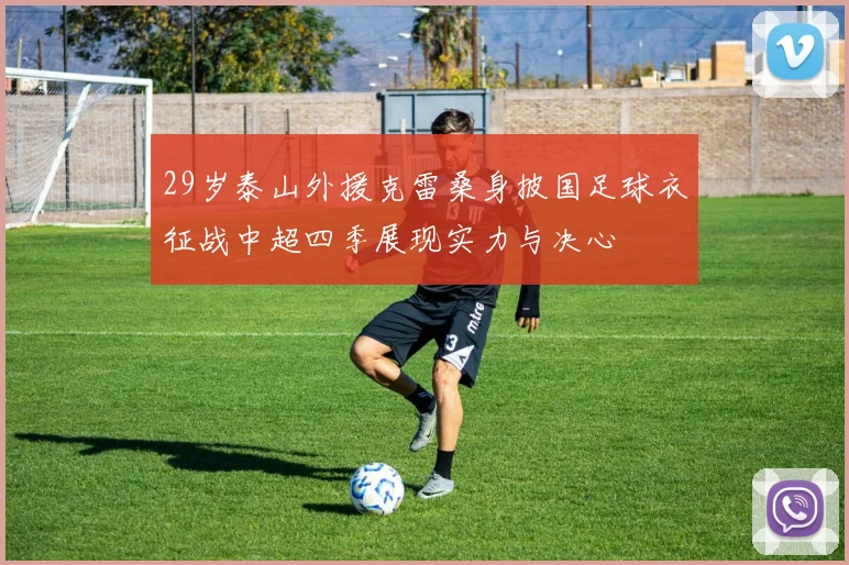 29岁泰山外援克雷桑身披国足球衣征战中超四季展现实力与决心