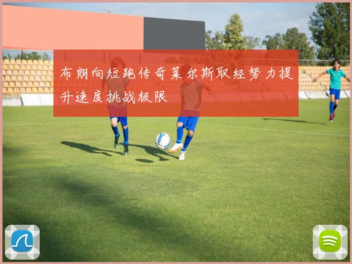 布朗向短跑传奇莱尔斯取经努力提升速度挑战极限