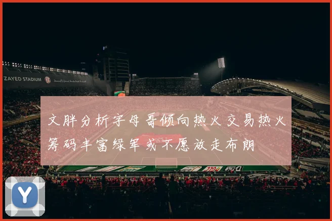 文胖分析字母哥倾向热火交易热火筹码丰富绿军或不愿放走布朗