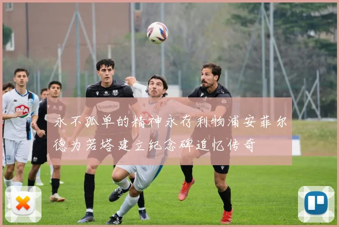 永不孤单的精神永存利物浦安菲尔德为若塔建立纪念碑追忆传奇