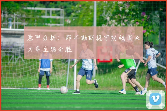 意甲分析：那不勒斯稳守防线国米力争主场全胜