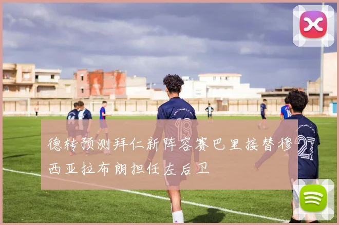 德转预测拜仁新阵容赛巴里接替穆西亚拉布朗担任左后卫